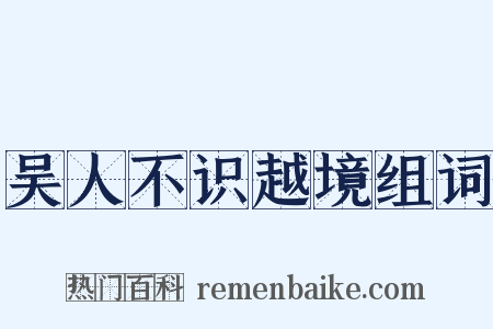 吴人不识越境组词是什么意思的图片